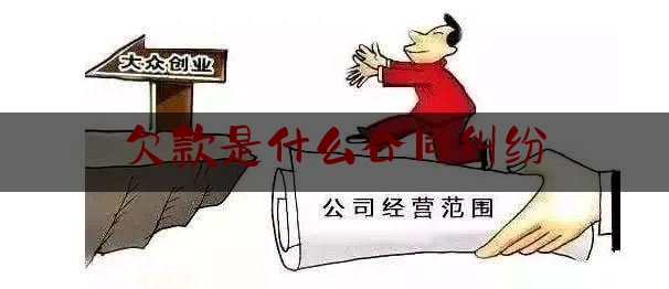 欠款是什么合同纠纷(预约合同纠纷是什么意思)