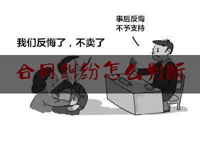 合同纠纷怎么判断(合同怎么判定)