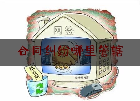 合同纠纷哪里管辖(合同纠纷管辖范围)