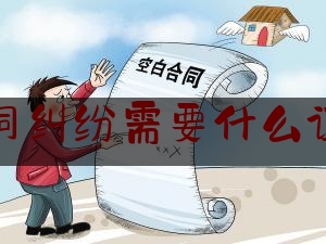 合同纠纷需要什么证据(买卖合同纠纷需要准备的证据材料)