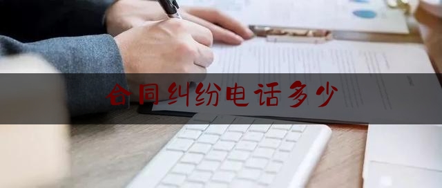 合同纠纷电话多少(合同纠纷打什么电话求助)