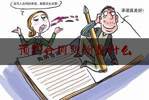 预约合同纠纷是什么(预约合同纠纷案例)