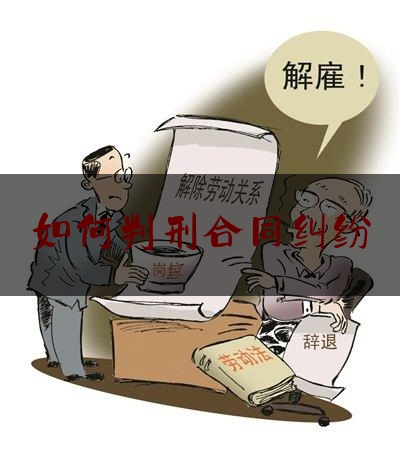 如何判刑合同纠纷(合同纠纷会被判刑吗)