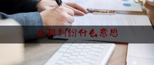 合同纠纷什么意思(合同纠纷是什么意思)