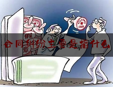 合同纠纷主要是指什么(神经内科主要看什么病)