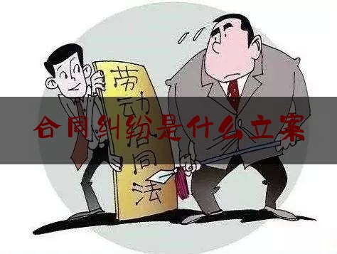 合同纠纷是什么立案(合同纠纷是民事还是刑事)