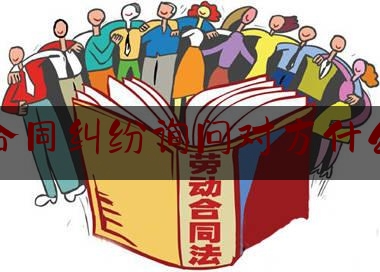 合同纠纷询问对方什么(合同纠纷法官会问什么)