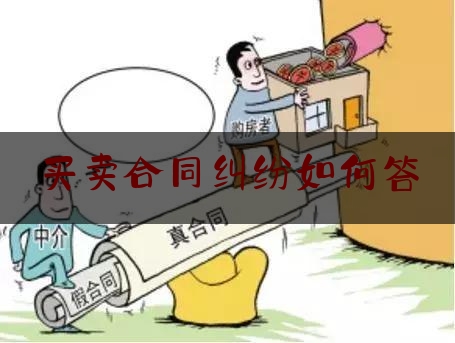 买卖合同纠纷如何答(买卖合同解决争议的方法)