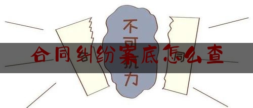 合同纠纷案底怎么查(合同纠纷在哪里查)