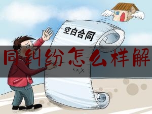 合同纠纷怎么样解决(合同纠纷怎么样解决最有效)