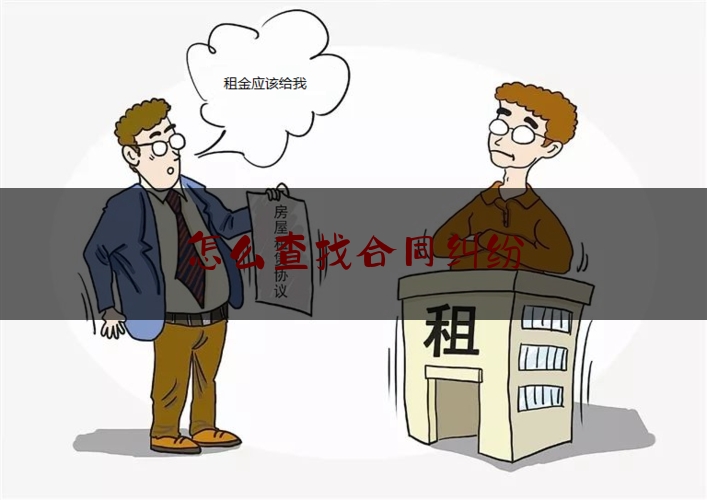 怎么查找合同纠纷(企业买卖合同纠纷哪里查)