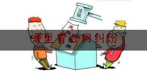 哪里有合同纠纷(遇到合同纠纷找哪里)