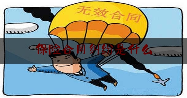 保险合同纠纷是什么(保险合同纠纷属于什么案由)