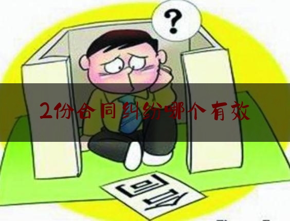 2份合同纠纷哪个有效(两份合同有矛盾以哪份为准)