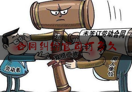 合同纠纷官司打多久(合同纠纷管辖法院规定)