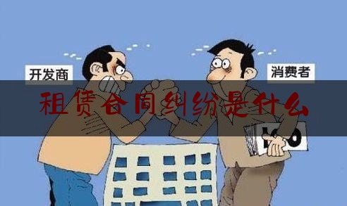 租赁合同纠纷是什么(最高院关于租赁合同纠纷的司法解释)