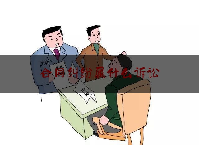 合同纠纷属什么诉讼(合同纠纷属什么诉讼范围)