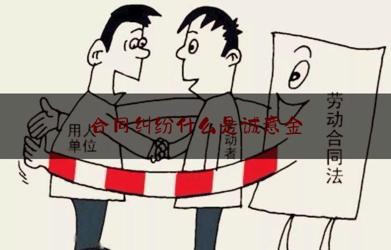 合同纠纷什么是诚意金(处理合同纠纷的依据是什么)