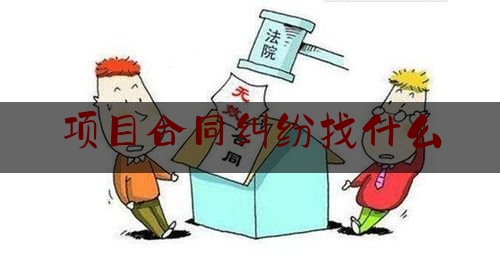 项目合同纠纷找什么(合同纠纷找哪里)