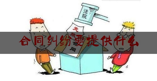 合同纠纷要提供什么(合同纠纷包括什么)