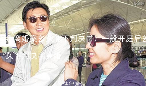 (离婚案多久能下判决书)一般开庭后多久下判决书离婚