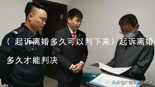 (起诉离婚多久可以判下来)起诉离婚要多久才能判决