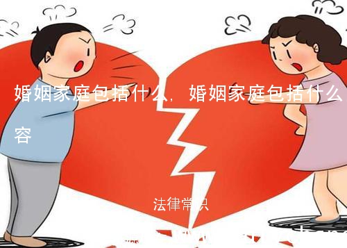 婚姻家庭包括什么,婚姻家庭包括什么内容