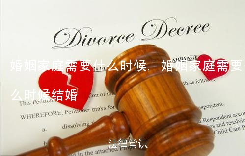 婚姻家庭需要什么时候,婚姻家庭需要什么时候结婚