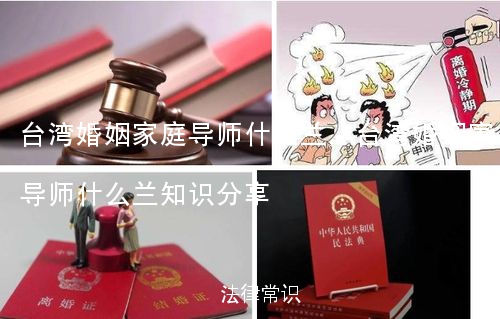 台湾婚姻家庭导师什么兰,台湾婚姻家庭导师什么兰知识分享