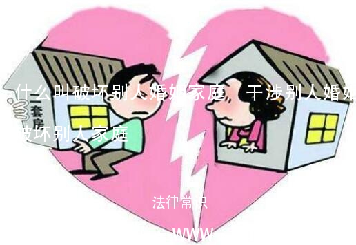 什么叫破坏别人婚姻家庭,干涉别人婚姻破坏别人家庭