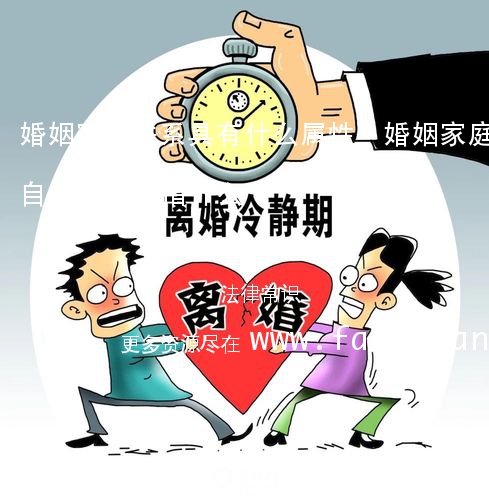 婚姻家庭关系具有什么属性,婚姻家庭的自然属性是指什么