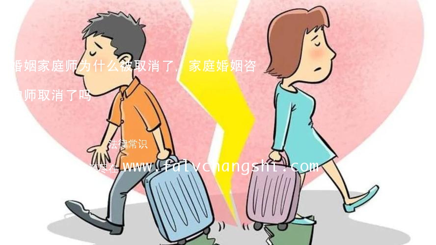 婚姻家庭师为什么被取消了,家庭婚姻咨询师取消了吗