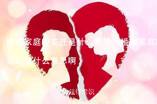 婚姻家庭的变迁是什么意思,婚姻家庭的变迁是什么意思啊