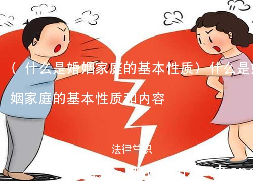 (什么是婚姻家庭的基本性质)什么是婚姻家庭的基本性质和内容