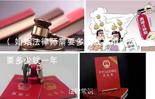 (婚姻法律师需要多少钱)婚姻法律师需要多少钱一年