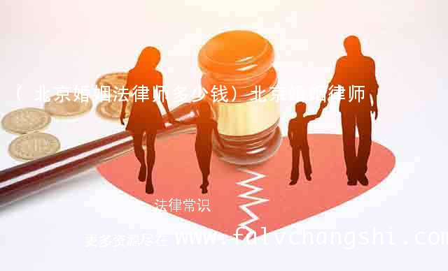 (北京婚姻法律师多少钱)北京婚姻律师