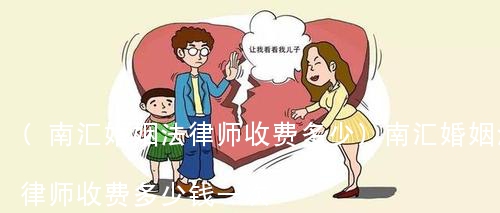 (南汇婚姻法律师收费多少)南汇婚姻法律师收费多少钱一次