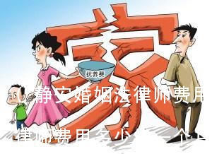 (静安婚姻法律师费用多少)静安婚姻法律师费用多少钱一个月