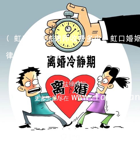 (虹口婚姻法律师收费多少)虹口婚姻法律师收费多少钱一个月