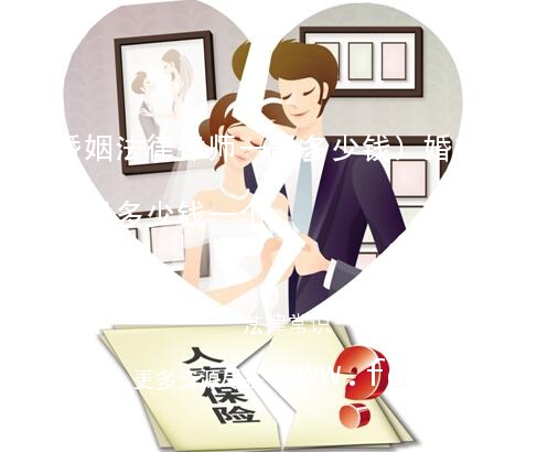 (婚姻法律律师一般多少钱)婚姻法律律师一般多少钱一个