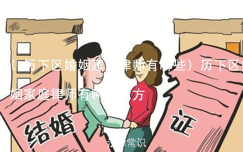 (历下区婚姻家庭律师有哪些)历下区婚姻家庭律师有哪些地方