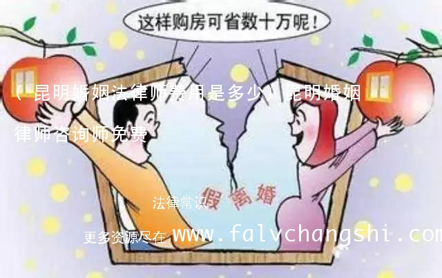 (昆明婚姻法律师费用是多少)昆明婚姻律师咨询师免费