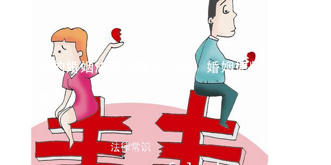 (知名的婚姻法律师要多少钱)婚姻律师多少钱?