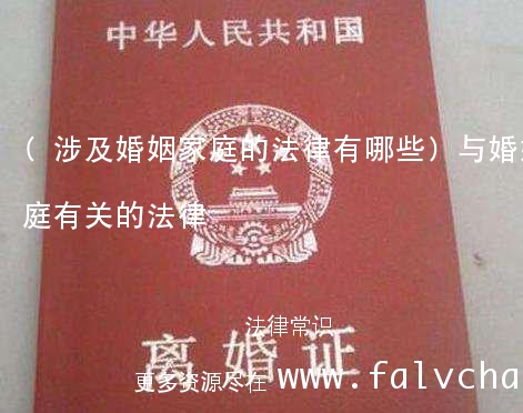 (涉及婚姻家庭的法律有哪些)与婚姻家庭有关的法律