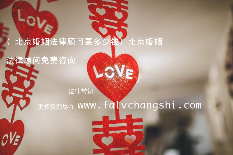 (北京婚姻法律顾问要多少钱)北京婚姻法律顾问免费咨询