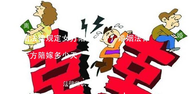 (婚姻法律规定女方陪嫁多少)婚姻法律规定女方陪嫁多少天