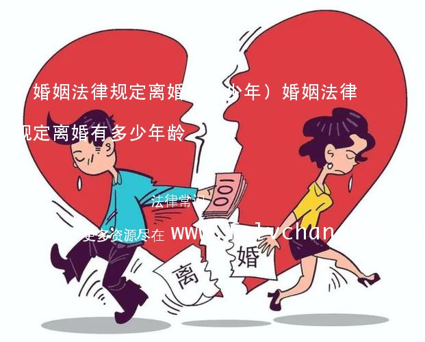 (婚姻法律规定离婚有多少年)婚姻法律规定离婚有多少年龄