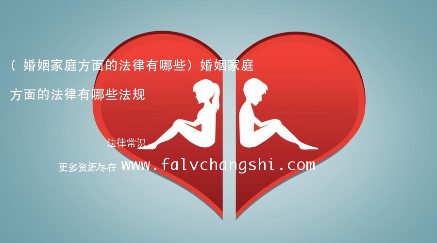 (婚姻家庭方面的法律有哪些)婚姻家庭方面的法律有哪些法规