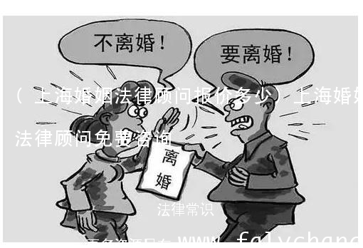 (上海婚姻法律顾问报价多少)上海婚姻法律顾问免费咨询