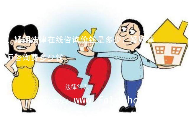 (婚姻法律在线咨询价钱是多少)婚姻律师咨询费多少钱